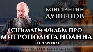 СНИМАЕМ ФИЛЬМ ПРО МИТРОПОЛИТА ИОАННА (СНЫЧЕВА): Константин Душенов.
