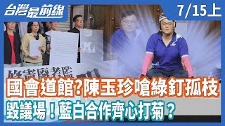國會道館？陳玉珍嗆綠釘孤枝 毀議場！藍白合作齊心打菊？【台灣最前線】2020.07.15(上)