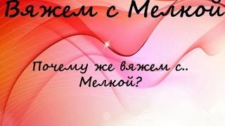 рассуждение идеи и советы по вязанию ,Почему #ВяжемcМелкой?