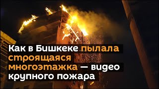 Как в Бишкеке пылала строящаяся многоэтажка — видео крупного пожара