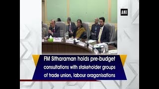 FM Sitharaman holds pre-budget consultations with stakeholder groups of trade union