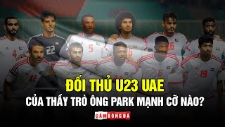 Đối thủ U23 UAE của thầy trò ông Park MẠNH CỠ NÀO?