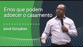 ERROS QUE PODEM ADOECER UM CASAMENTO - Josué Gonçalves