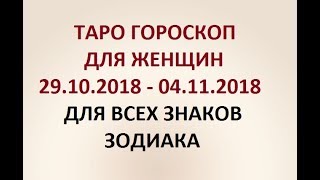 ГОРОСКОП ДЛЯ ЖЕНЩИН с 29.10.2018  по 04.11.2018г. ДЛЯ ВСЕХ ЗНАКОВ ЗОДИАКА. Онлайн Таро гадание.