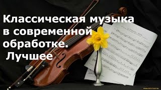 Подборка классической музыки в современной обработке.  Лучшее