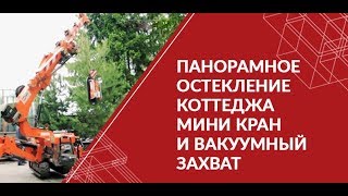 Панорамное остекление коттеджа. Мини кран и вакуумный захват