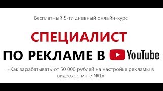 БЕСПЛАТНЫЙ 5-ти дневный онлайн-курс  СПЕЦИАЛИСТ  ПО РЕКЛАМЕ В  YouTube