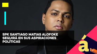 SPK Santiago Matias Alofoke seguirá en sus aspiraciones políticas