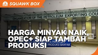 OPEC+ Sepakat Tingkatkan Produksi Minyak