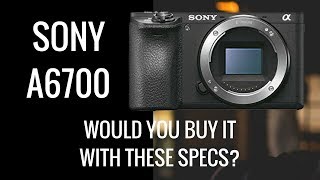 Sony a6700 - Would YOU Buy It With THESE Specs?