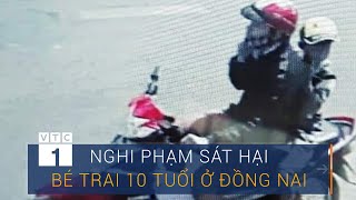 Lộ diện nghi phạm sát hại bé trai 10 tuổi ở Đồng Nai | VTC1