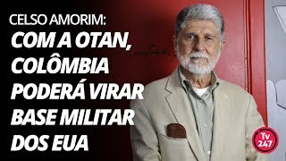 Celso Amorim: com a Otan, Colômbia poderá virar base militar dos EUA