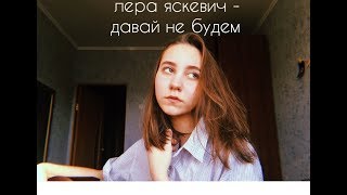 Лера Яскевич - Давай не будем