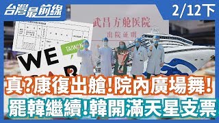 【台灣最前線】真？康復出艙！院內廣場舞！罷韓繼續!韓開滿天星支票！2020.02.12(下)