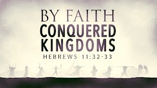 By Faith Conquered Kingdoms (Hebrews 11:32-33)