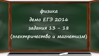 ЕГЭ 2016 физика демо ФИПИ разбор заданий 13, 14, 15, 16, 17, 18 (электричество и магнетизм)