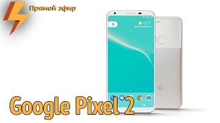 Google Pixel 2 - Презентация (полная версия) Прямой Эфир