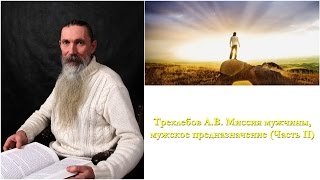 Трехлебов А.В. Миссия мужчины, мужское предназначение (Часть II)