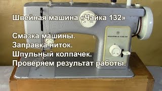 Чайка 132 М. Смазка машики. Заправка ниток. Шпульный колпачок. Видео № 250.