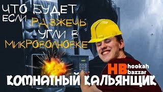 Комнатный кальянищк #3 А что если разжечь уголь в микроволновке?!