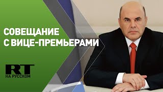 Мишустин на оперативном совещании с вице-премьерами РФ