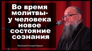 Во время молитвы - новое состояние сознания (Прот. Геннадий Заридзе)