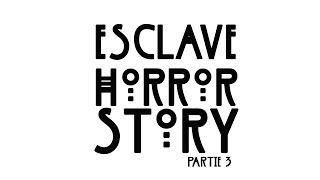 ESCLAVE HORROR STORY (Partie 3)