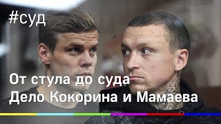 Дело Кокорина Мамаева: от стула до приговора. Как всё развивалось