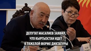 Депутат Масалиев заявил, что Кыргызстан идет к тяжелой форме диктатуры