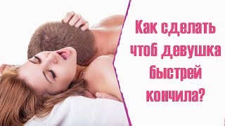 Как сделать чтоб девушка быстро кончила?