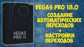 Vegas Pro 18: Как создавать и настраивать автоматические переходы
