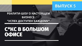 Реалити-шоу о настоящем бизнесе "Успех Доступен Каждому". Выпуск 5. Секс в большом офисе.