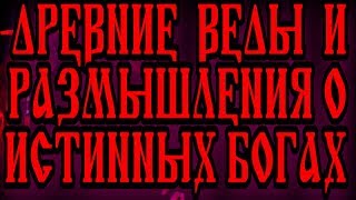 ДРЕВНИЕ ВЕДЫ И РАЗМЫШЛЕНИЯ О ИСТИННЫХ БОГАХ, ВСЕЛЕННОЙ, ДРЕВНИХ ВЕДАХ И ДУХОВНОМ РАЗВИТИИ