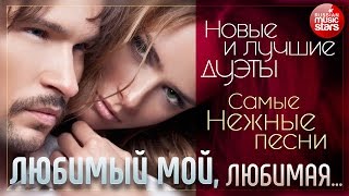 Любимый Мой, Любимая - Песни Полны Нежности и Любви ❁ Новые и Лучшие Дуэты ❁Самые Нежные Песни