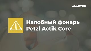 Налобный фонарь Petzl Actik Core | Обзор