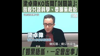【短片】【抗疫勿談政治！】梁卓偉​KO坊間「封關論」：抗疫只可以基於科學、一定要摒棄政治、過去20多年面對多種疫症、香港從未試過封關、亦無可能做到百分之一百