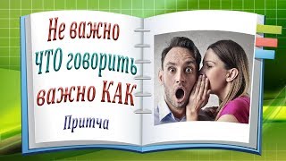 Не важно ЧТО говорить, важно КАК говорить! Притча