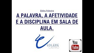 A PALAVRA, A  AFETIVIDADE E A DISCIPLINA EM SALA DE AULA, Edileide Castro