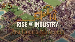 ДВА НОВЫХ МАГАЗИНА Rise of Industry прохождение на русском #5