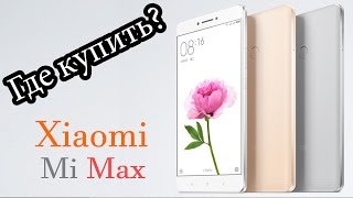 Xiaomi Mi Max - ГДЕ КУПИТЬ?