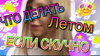 ★ ЧТО ДЕЛАТЬ ЛЕТОМ,КОГДА ТЕБЕ СКУЧНО!?~у меня появилась своя песня?★