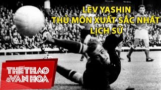 Lev Yashin - Thủ môn xuất sắc nhất lịch sử | Chân dung huyền thoại