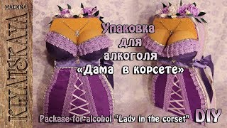 Упаковка для алкоголя «Дама в корсете»/(ENG SUB)/Pakage for alcohol "Lady in corset"