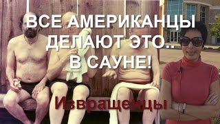 ВСЕ АМЕРИКАНЦЫ ДЕЛАЮТ ЭТО.. В САУНЕ! Странные, ей богу