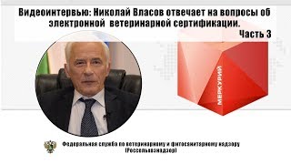 Видеоинтервью: Николай Власов отвечает на вопросы об электронной ветеринарной сертификации. Часть 3