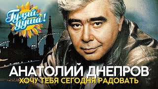 Анатолий Днепров - Хочу тебя сегодня радовать - Душевные песни
