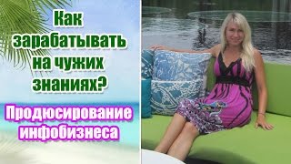 Как зарабатывать на чужих знаниях?Продюсирование инфобизнеса
