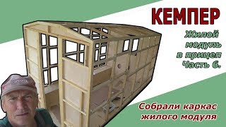 Кемпер | Собрали каркас жилого модуля, вкладыш в автомобильный прицеп. ч.6