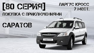 [80 Серия] Ларгус Кросс 7 мест. В Саратов. Покупка с приключениями.