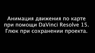 Анимация движения по карте при помощи DaVinci Resolve 15. Глюк Fusion при сохранении проекта.